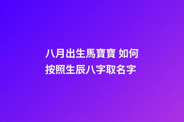 八月出生馬寶寶 如何按照生辰八字取名字